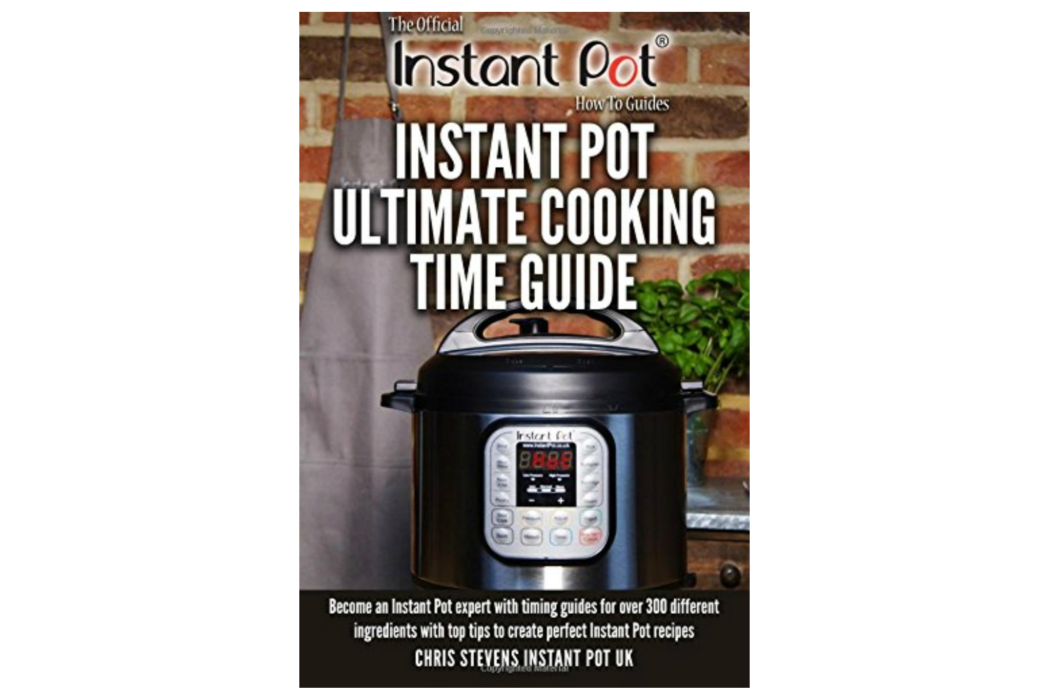 Instant Pot Ultimate Cooking Time Guide: Become an Instant Pot expert with  timing guides for over 300 different ingredients with top tips to create